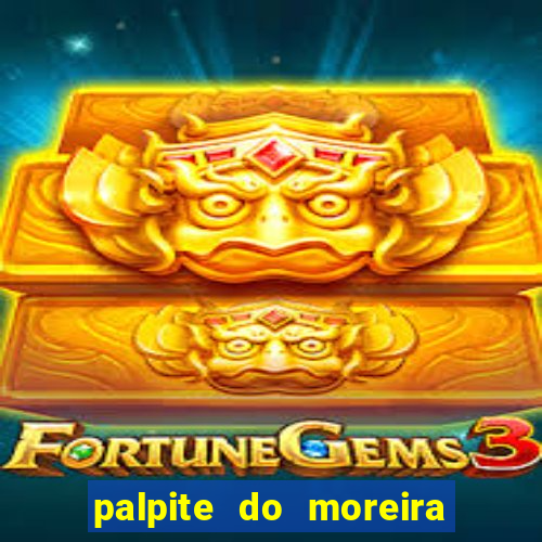 palpite do moreira de hoje